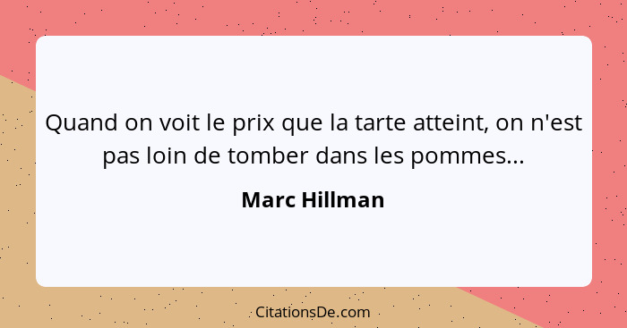 Quand on voit le prix que la tarte atteint, on n'est pas loin de tomber dans les pommes...... - Marc Hillman