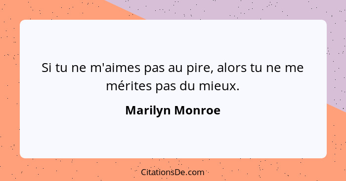 Si tu ne m'aimes pas au pire, alors tu ne me mérites pas du mieux.... - Marilyn Monroe