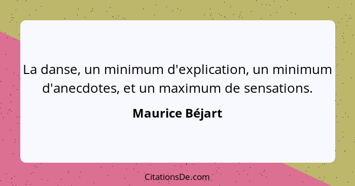 La danse, un minimum d'explication, un minimum d'anecdotes, et un maximum de sensations.... - Maurice Béjart