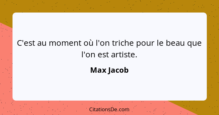 C'est au moment où l'on triche pour le beau que l'on est artiste.... - Max Jacob