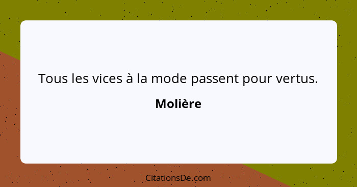 Tous les vices à la mode passent pour vertus.... - Molière