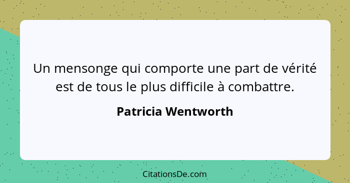 Un mensonge qui comporte une part de vérité est de tous le plus difficile à combattre.... - Patricia Wentworth