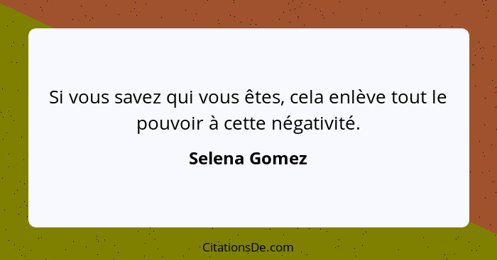 Si vous savez qui vous êtes, cela enlève tout le pouvoir à cette négativité.... - Selena Gomez