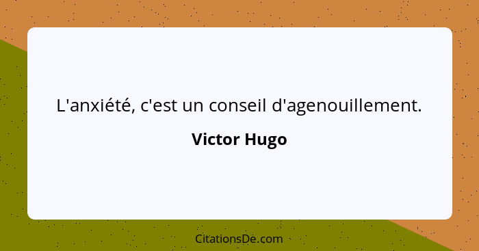 L'anxiété, c'est un conseil d'agenouillement.... - Victor Hugo