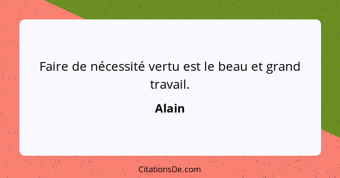 Faire de nécessité vertu est le beau et grand travail.... - Alain