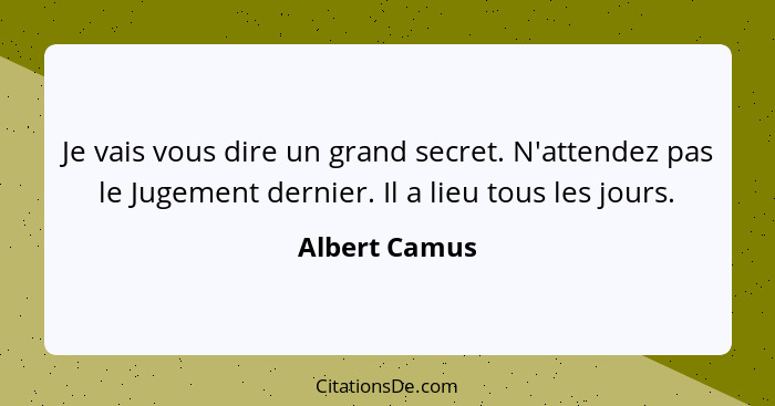 Je vais vous dire un grand secret. N'attendez pas le Jugement dernier. Il a lieu tous les jours.... - Albert Camus