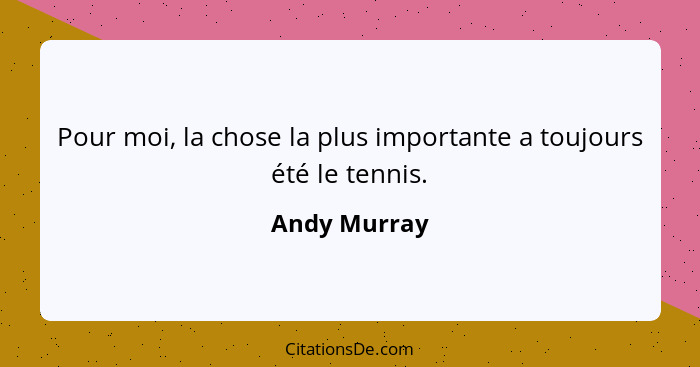 Pour moi, la chose la plus importante a toujours été le tennis.... - Andy Murray