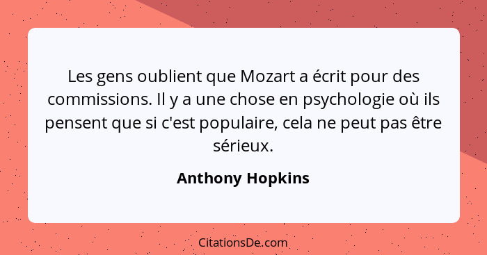 Les gens oublient que Mozart a écrit pour des commissions. Il y a une chose en psychologie où ils pensent que si c'est populaire, ce... - Anthony Hopkins