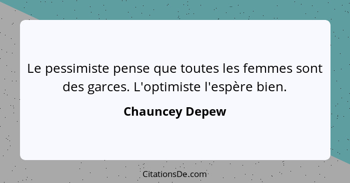 Le pessimiste pense que toutes les femmes sont des garces. L'optimiste l'espère bien.... - Chauncey Depew