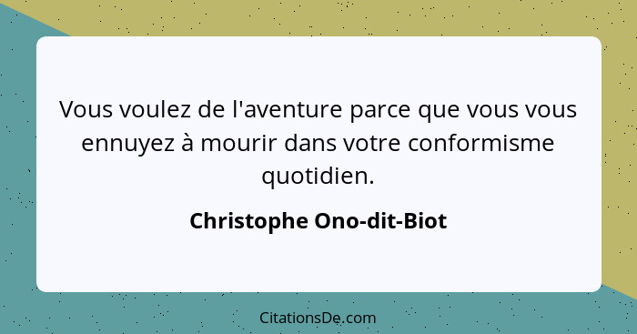 Vous voulez de l'aventure parce que vous vous ennuyez à mourir dans votre conformisme quotidien.... - Christophe Ono-dit-Biot