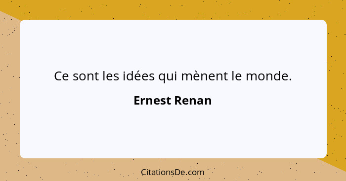 Ce sont les idées qui mènent le monde.... - Ernest Renan