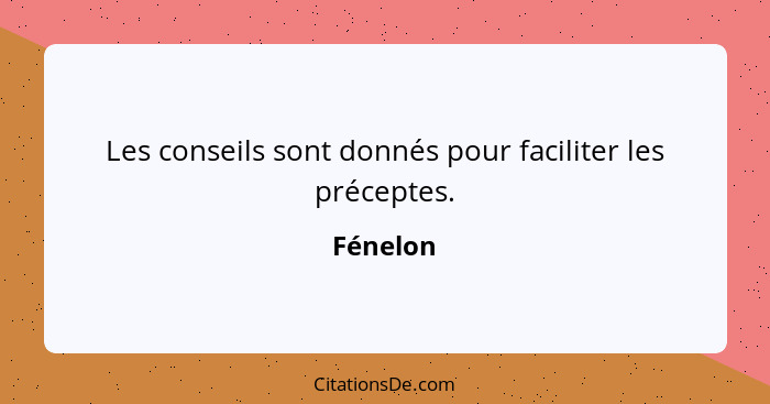 Les conseils sont donnés pour faciliter les préceptes.... - Fénelon