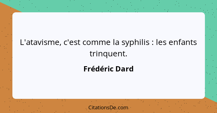 L'atavisme, c'est comme la syphilis : les enfants trinquent.... - Frédéric Dard