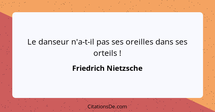 Le danseur n'a-t-il pas ses oreilles dans ses orteils !... - Friedrich Nietzsche