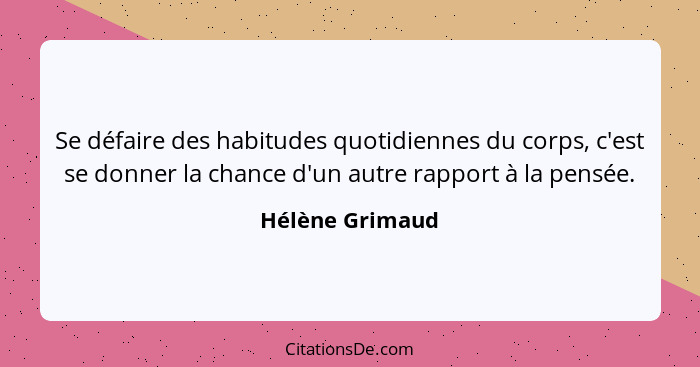 Se défaire des habitudes quotidiennes du corps, c'est se donner la chance d'un autre rapport à la pensée.... - Hélène Grimaud