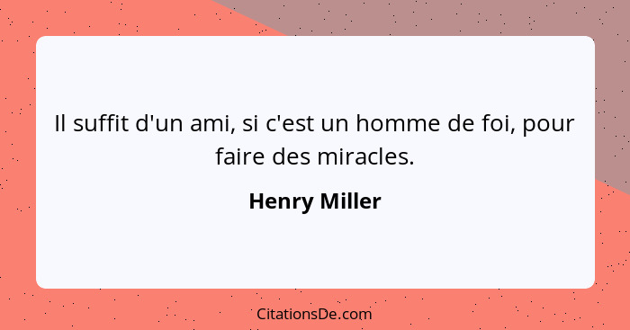 Il suffit d'un ami, si c'est un homme de foi, pour faire des miracles.... - Henry Miller
