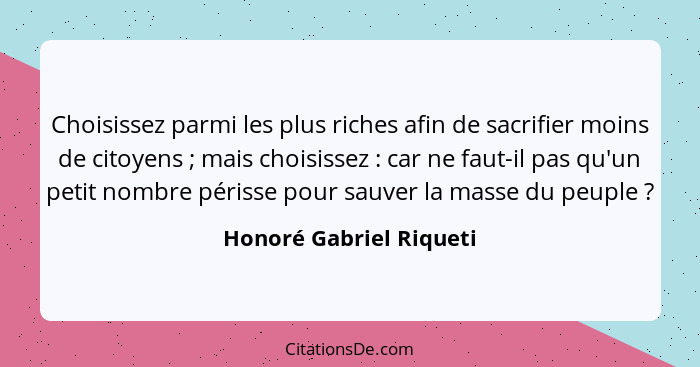 Choisissez parmi les plus riches afin de sacrifier moins de citoyens ; mais choisissez : car ne faut-il pas qu'un p... - Honoré Gabriel Riqueti