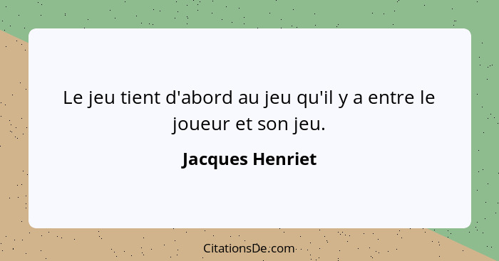 Le jeu tient d'abord au jeu qu'il y a entre le joueur et son jeu.... - Jacques Henriet