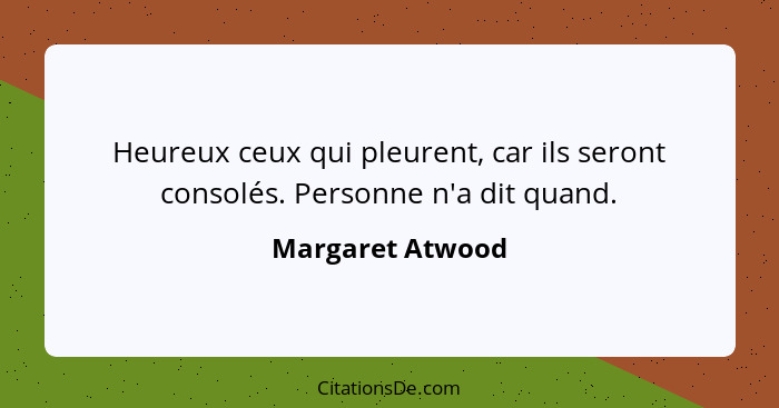 Heureux ceux qui pleurent, car ils seront consolés. Personne n'a dit quand.... - Margaret Atwood