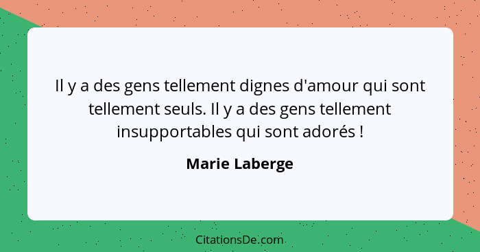 Il y a des gens tellement dignes d'amour qui sont tellement seuls. Il y a des gens tellement insupportables qui sont adorés !... - Marie Laberge