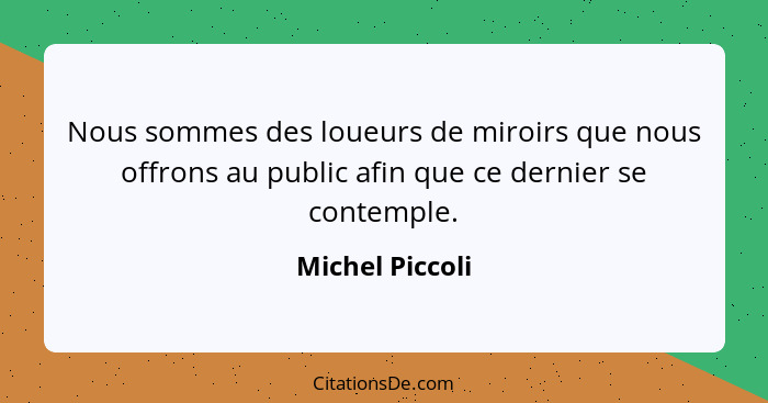 Nous sommes des loueurs de miroirs que nous offrons au public afin que ce dernier se contemple.... - Michel Piccoli