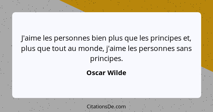 J'aime les personnes bien plus que les principes et, plus que tout au monde, j'aime les personnes sans principes.... - Oscar Wilde