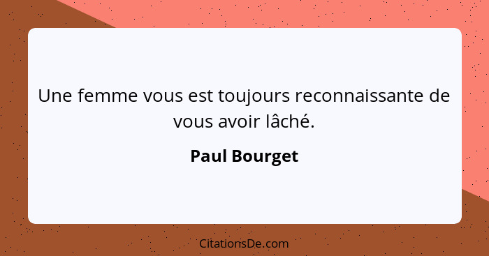 Une femme vous est toujours reconnaissante de vous avoir lâché.... - Paul Bourget