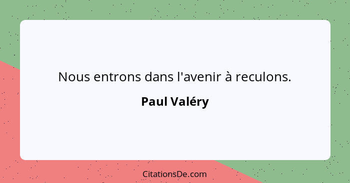 Nous entrons dans l'avenir à reculons.... - Paul Valéry