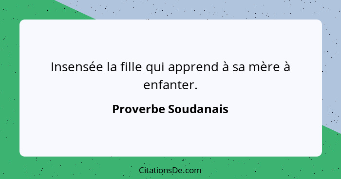 Insensée la fille qui apprend à sa mère à enfanter.... - Proverbe Soudanais