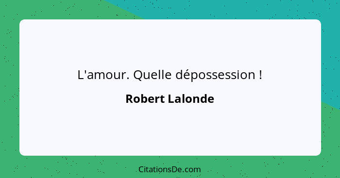 L'amour. Quelle dépossession !... - Robert Lalonde