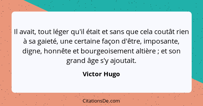 Il avait, tout léger qu'il était et sans que cela coutât rien à sa gaieté, une certaine façon d'être, imposante, digne, honnête et bourg... - Victor Hugo