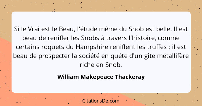 Si le Vrai est le Beau, l'étude même du Snob est belle. Il est beau de renifler les Snobs à travers l'histoire, comme ce... - William Makepeace Thackeray