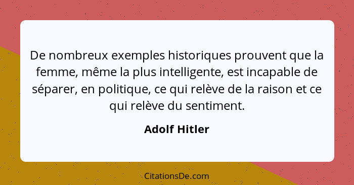 De nombreux exemples historiques prouvent que la femme, même la plus intelligente, est incapable de séparer, en politique, ce qui relèv... - Adolf Hitler