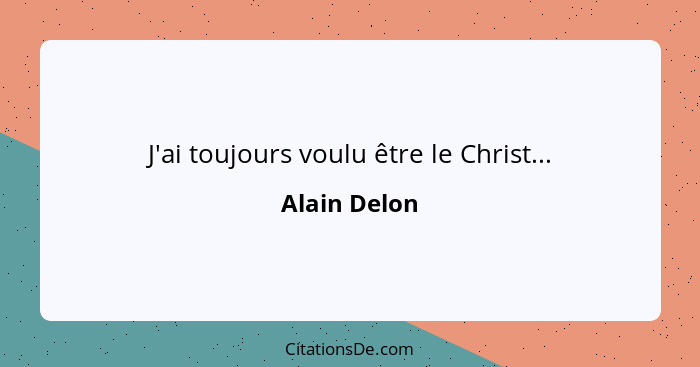 J'ai toujours voulu être le Christ...... - Alain Delon