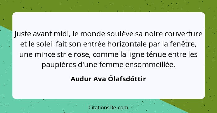 Juste avant midi, le monde soulève sa noire couverture et le soleil fait son entrée horizontale par la fenêtre, une mince stri... - Audur Ava Ólafsdóttir