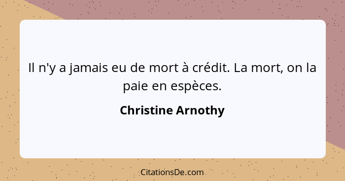 Il n'y a jamais eu de mort à crédit. La mort, on la paie en espèces.... - Christine Arnothy