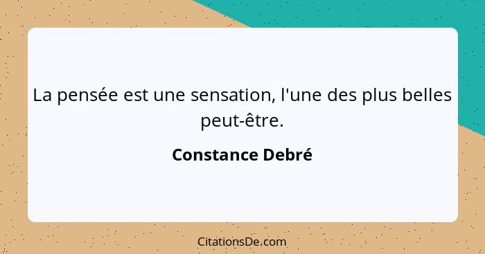 La pensée est une sensation, l'une des plus belles peut-être.... - Constance Debré