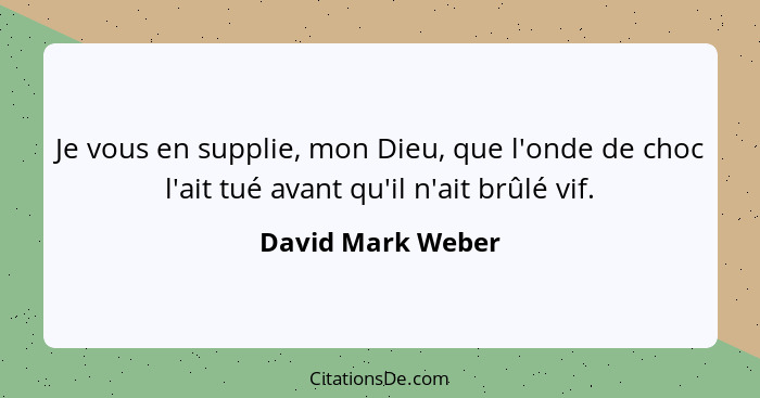 Je vous en supplie, mon Dieu, que l'onde de choc l'ait tué avant qu'il n'ait brûlé vif.... - David Mark Weber