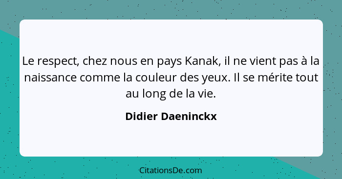 Le respect, chez nous en pays Kanak, il ne vient pas à la naissance comme la couleur des yeux. Il se mérite tout au long de la vie.... - Didier Daeninckx