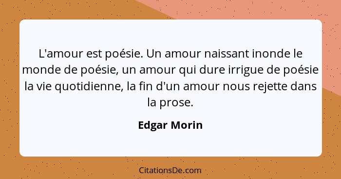 L'amour est poésie. Un amour naissant inonde le monde de poésie, un amour qui dure irrigue de poésie la vie quotidienne, la fin d'un amo... - Edgar Morin