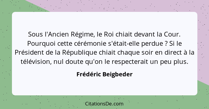 Sous l'Ancien Régime, le Roi chiait devant la Cour. Pourquoi cette cérémonie s'était-elle perdue ? Si le Président de la Rép... - Frédéric Beigbeder