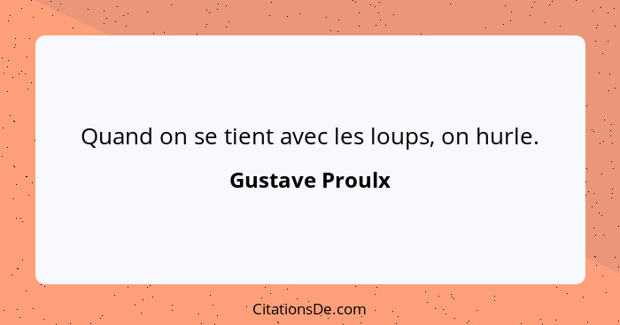 Quand on se tient avec les loups, on hurle.... - Gustave Proulx
