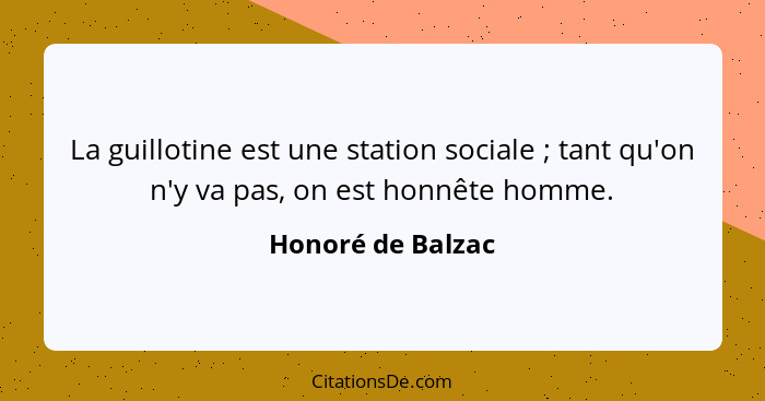 La guillotine est une station sociale ; tant qu'on n'y va pas, on est honnête homme.... - Honoré de Balzac