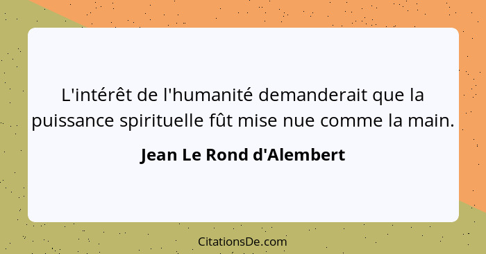 L'intérêt de l'humanité demanderait que la puissance spirituelle fût mise nue comme la main.... - Jean Le Rond d'Alembert