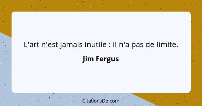 L'art n'est jamais inutile : il n'a pas de limite.... - Jim Fergus