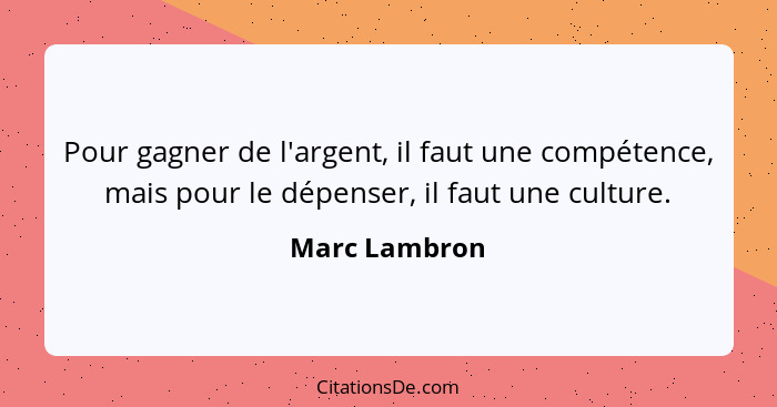 Pour gagner de l'argent, il faut une compétence, mais pour le dépenser, il faut une culture.... - Marc Lambron