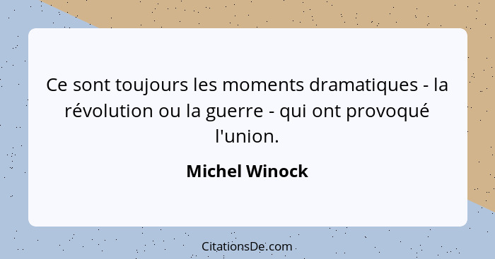 Ce sont toujours les moments dramatiques - la révolution ou la guerre - qui ont provoqué l'union.... - Michel Winock