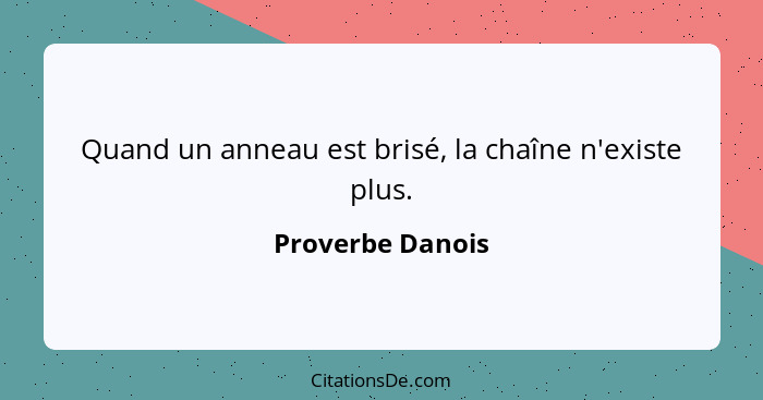 Quand un anneau est brisé, la chaîne n'existe plus.... - Proverbe Danois