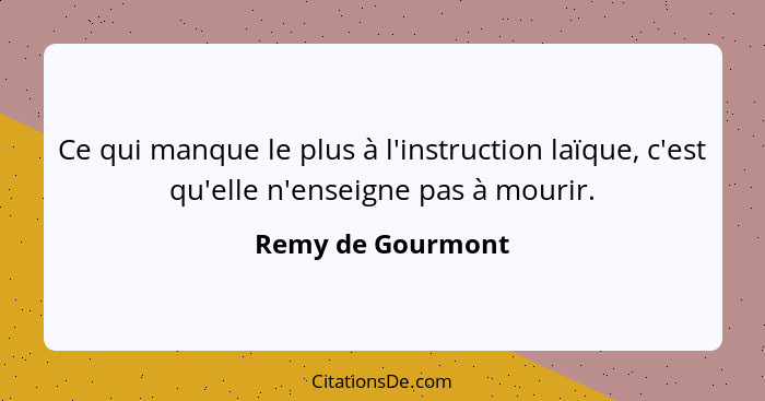 Ce qui manque le plus à l'instruction laïque, c'est qu'elle n'enseigne pas à mourir.... - Remy de Gourmont