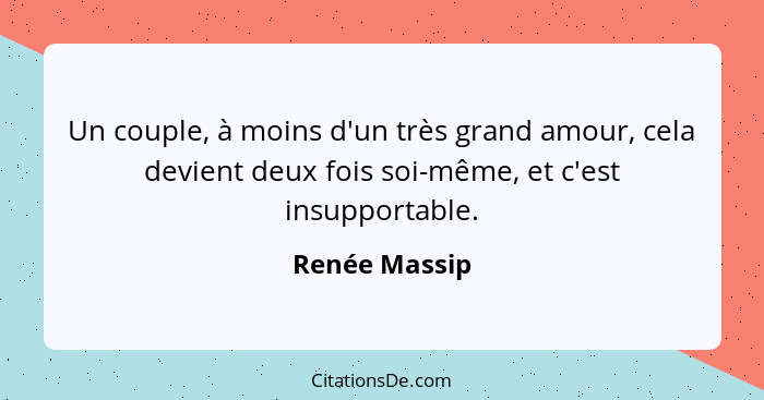 Un couple, à moins d'un très grand amour, cela devient deux fois soi-même, et c'est insupportable.... - Renée Massip